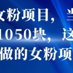私域女粉项目，当天变现超1k，这是最好做的女粉项目，可放大操作
