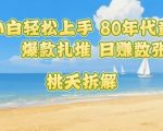 普通人小白轻松上手 80年代童年回忆杀，爆款扎堆，日入数张