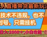 淘宝无人直播带货最新玩法，独家技术不违规，也不封号，全自动运行，只需挂着，  稳定日入2k【揭秘】