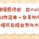 女性情感项目 小白制作简单一台手机可做 项目模式后续自然升大客单 日入6张