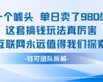 一个噱头单日卖了980米 这套搞钱玩法真厉害 互联网永远值得我们探索
