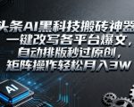 头条AI黑科技搬砖神器:一键改写各平台爆文,自动排版秒过原创,矩阵操作轻松月入3W【揭秘】 头条AI黑科技搬砖神器:一键改写各平台爆文,自动排版秒过原创,矩阵操作轻松月入3W【揭秘】