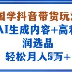 国学抖音带货玩法，AI生成内容+高利润选品，轻松月入1W+