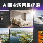 AI商业应用系统课，室内-软装-建筑-景观，智能设计+效果图+动画画实战