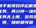 纯手机项目评论截图任务,两分钟一块钱多劳多得,随时随地都能做【揭秘】 纯手机项目评论截图任务,两分钟一块钱多劳多得,随时随地都能做【揭秘】