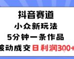 抖音赛道：小众新玩法，5分钟一条作品，被动成交，日利润3张
