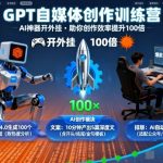 GPT自媒体创作训练营：AI神器开外挂，助你创作效率提升100倍GPT自媒体创作训练营：AI神器开外挂，助你创作效率提升100倍