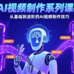 AI视频制作系列课程，从基础到进阶的AI视频制作技巧全涵盖