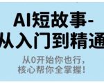 AI短故事从入门到精通,从0开始你也行,核心帮你全掌握 AI短故事从入门到精通,从0开始你也行,核心帮你全掌握