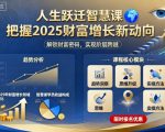 人生跃迁智慧课,把据2025财富增长新动向 人生跃迁智慧课,把据2025财富增长新动向