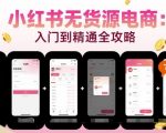小红书无货源电商，入门到精通，开店+选品+笔记+剪辑+赛道+内容