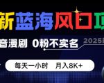 最新蓝海风口项目,抖音漫剧,0粉不实名每天一小时,月入8K+【揭秘】 最新蓝海风口项目,抖音漫剧,0粉不实名每天一小时,月入8K+【揭秘】