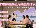 女性赛道变现大课杭州线下,大女生,大美业,疗愈情感,一套小红书、抖音、私域全链路打法 女性赛道变现大课杭州线下,大女生,大美业,疗愈情感,一套小红书、抖音、私域全链路打法