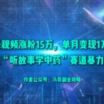 50条视频涨粉15W，单月变现1W+！揭秘AI“听故事学中药”赛道暴力玩法