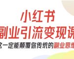 小红书副业引流变现课,从0-1跑通副业项目,这一定能颠覆你传统的副业思维 小红书副业引流变现课,从0-1跑通副业项目,这一定能颠覆你传统的副业思维