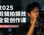 2025剪辑拍摄特效全能创作课,零基础到全能创作 2025剪辑拍摄特效全能创作课,零基础到全能创作