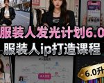服装人发光计划6.0，服装人ip打造课程，文案创富篇-生活圈写作篇-客户思维篇-专业圈写作篇-技能实操篇-公域获客篇