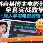 抖音某博主电影剪辑全套实战教学，深入学习电影剪辑