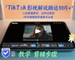 TikTok影视解说搬运切片+二创剪辑教学，过中过原创，TK中视频创作者新手必看