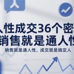 人性成交36个密码，销售就是通人性，成交就是搞定人
