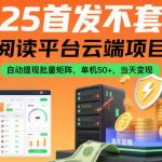 2025首发不套路！阅读平台云端项目，自动提现批量矩阵，单机50+，当天变现【揭秘】