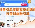 抖音引流变现实战训练营，抖音创业粉引流
