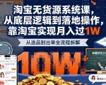 2025最新淘宝无货源系统课，从底层逻辑到落地操作，靠淘宝实现月入过1W