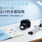 视频拍摄零基础系统课，专为视频拍摄新手设计的全面指南