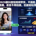 2025最新抖音短视频带货，不露脸、不直播，甚至不用拍摄，也能轻松挣米