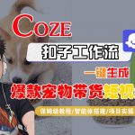 Coze扣子智能体工作流一键生成“爆款宠物带货“短视频，全流程保姆级教学