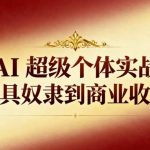 AI超级个体实战：从工具奴隶到商业收割机
