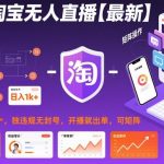 淘宝无人直播【最新】，日入1k+，独家技术，无违规无封号，开播就出单，可矩阵【揭秘】