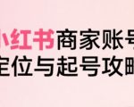 小红书电商全链路实战从定位到爆单，系统拆解小红书商家起号全流程（更新）