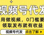 0门槛视频号代发项目，无需剪辑无需做视频，发布就有收益，任务没有上限，小白轻松日入5张【揭秘】