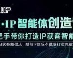 AI·IP智能体创造营，手把手带你打造IP获客智能体，高成交创始人IP课