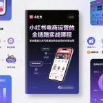 小红书电商运营的全链路实战课程，系统覆盖从账号搭建到商业变现的完整流程