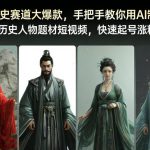 历史赛道大爆款，手把手教你用AI制作历史人物题材短视频，快速起号涨粉