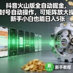 抖音火山版全自动掘金，不封号自动操作，可矩阵放大操作，新手小白也能日入5张【揭秘】