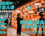 短视频ip打造大课，实体店老板玩转线上攻略