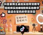 抖音某博主桌拍实拍带货教学，短视频实拍教学，最适合宝妈的带货项目