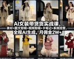 AI女装带货实战课，起号+素材+图文剪辑+视频剪辑+卡笔记+系统经营，全程AI生成，月佣金2W+
