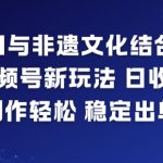 AI与非遗文化结合，打造视频号新玩法，日收益6张，制作轻松，稳定出单