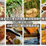 抖音某百万博主的美食解说视频制作教学，可以做伙伴计划，分成计划，撸抖音精选收益