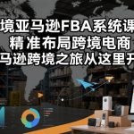 跨境亚马逊FBA系统课程，精准布局跨境电商，亚马逊跨境之旅从这里开始