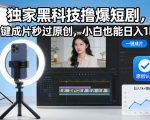 独家黑科技撸爆短剧，一键成片秒过原创，小白也能日入1k+【揭秘】