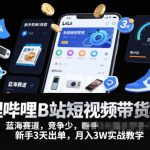 哔哩哔哩B站短视频带货项目，蓝海赛道，竞争少，新手3天出单，月入3W实战教学