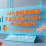 AI头条情感赛道，单篇文章收入5张+，小白无脑操作