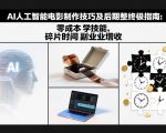 AI人工智能电影制作技巧及后期完整终极指南：零成本学技能，碎片时间副业增收