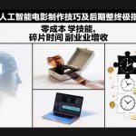 AI人工智能电影制作技巧及后期完整终极指南：零成本学技能，碎片时间副业增收