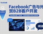 Facebook广告与外贸B2B客户开发，Facebook广告实操，打造高询盘的外贸独立获客系统